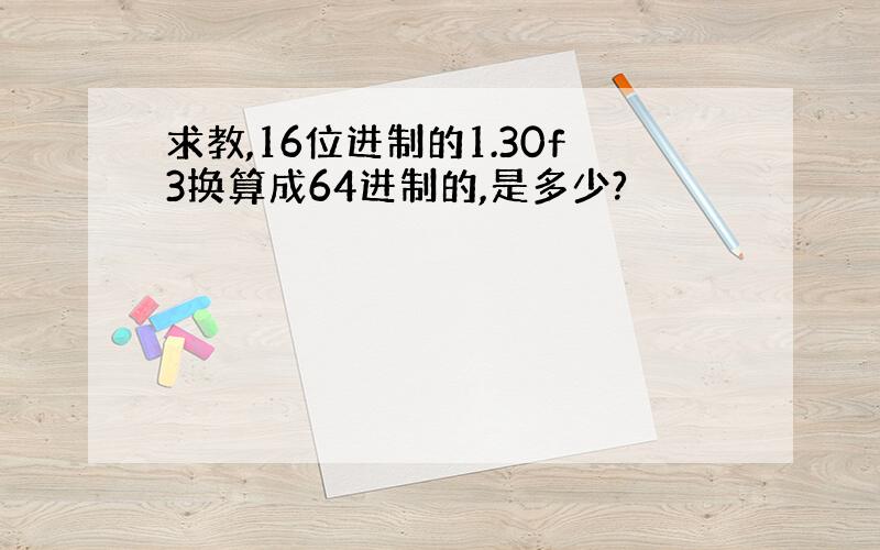 求教,16位进制的1.30f3换算成64进制的,是多少?