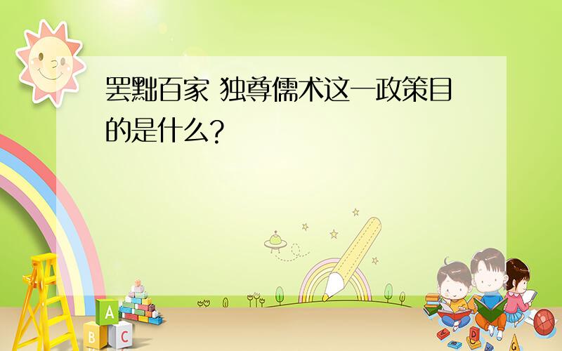 罢黜百家 独尊儒术这一政策目的是什么?