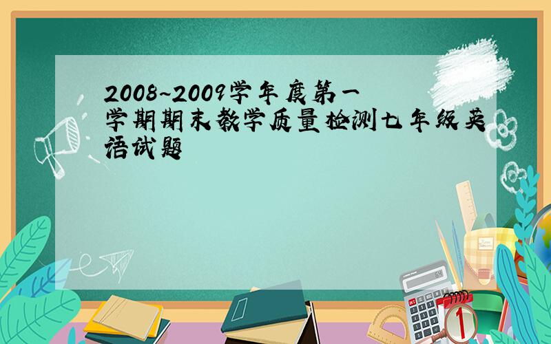 2008~2009学年度第一学期期末教学质量检测七年级英语试题