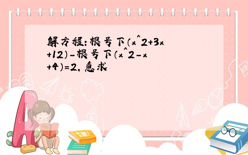 解方程：根号下（x^2+3x+12）-根号下（x^2-x+4）=2,急求