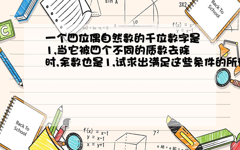 一个四位偶自然数的千位数字是1,当它被四个不同的质数去除时,余数也是1,试求出满足这些条件的所有自然数,其中最大的是多少