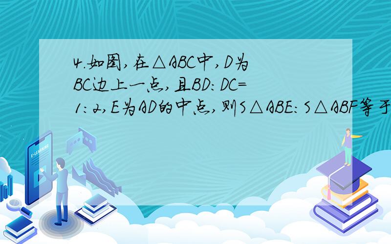 4.如图,在△ABC中,D为BC边上一点,且BD：DC=1：2,E为AD的中点,则S△ABE：S△ABF等于?