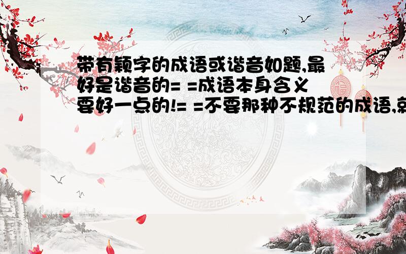 带有颖字的成语或谐音如题,最好是谐音的= =成语本身含义要好一点的!= =不要那种不规范的成语,就这些要求= =PS：有