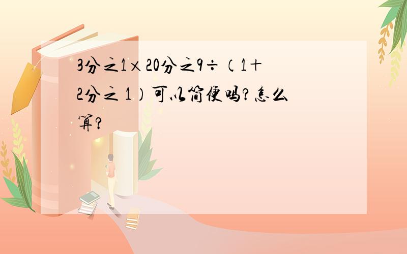 3分之1×20分之9÷（1＋2分之 1）可以简便吗?怎么算?