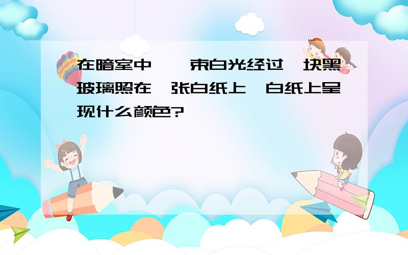 在暗室中,一束白光经过一块黑玻璃照在一张白纸上,白纸上呈现什么颜色?