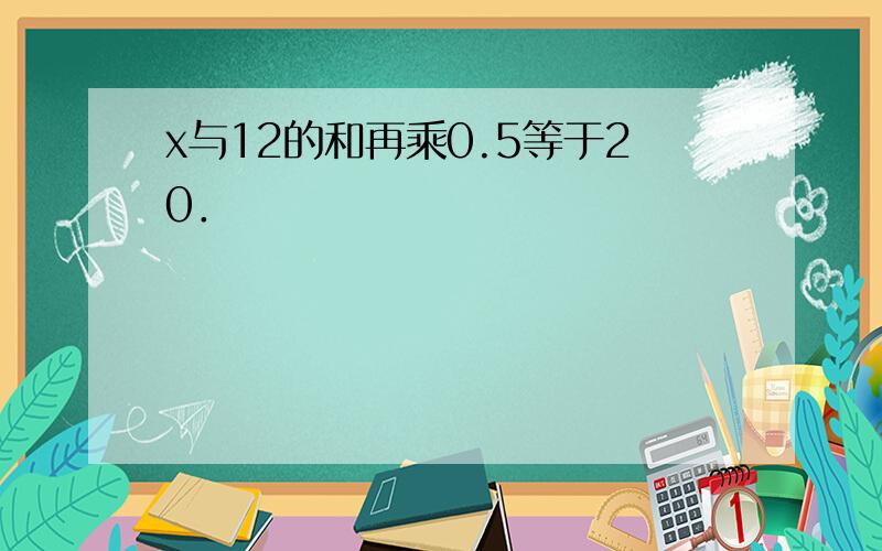 x与12的和再乘0.5等于20．