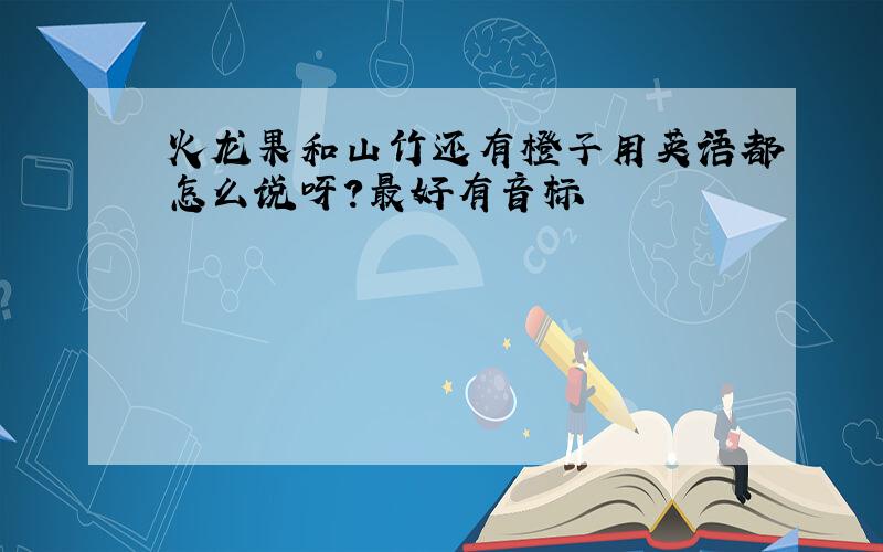 火龙果和山竹还有橙子用英语都怎么说呀?最好有音标