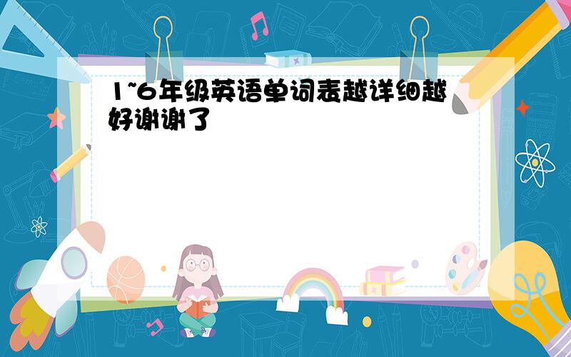 1~6年级英语单词表越详细越好谢谢了