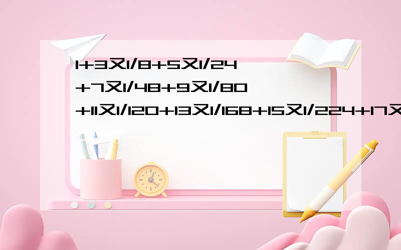 1+3又1/8+5又1/24+7又1/48+9又1/80+11又1/120+13又1/168+15又1/224+17又1