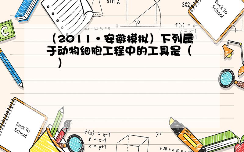 （2011•安徽模拟）下列属于动物细胞工程中的工具是（　　）