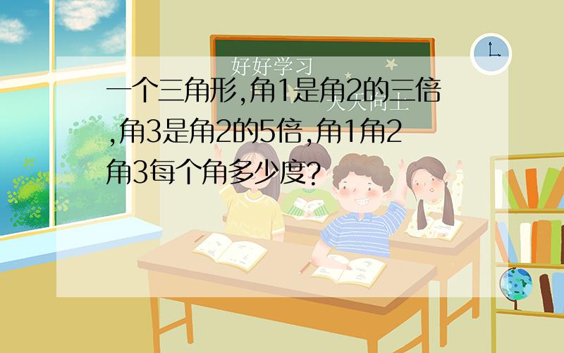 一个三角形,角1是角2的三倍,角3是角2的5倍,角1角2角3每个角多少度?