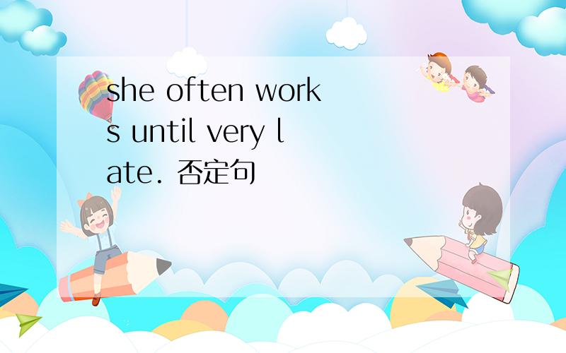 she often works until very late. 否定句