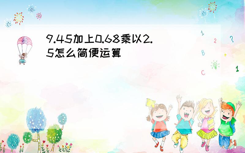 9.45加上0.68乘以2.5怎么简便运算