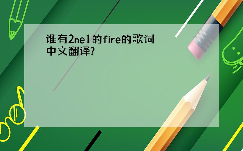 谁有2ne1的fire的歌词中文翻译?