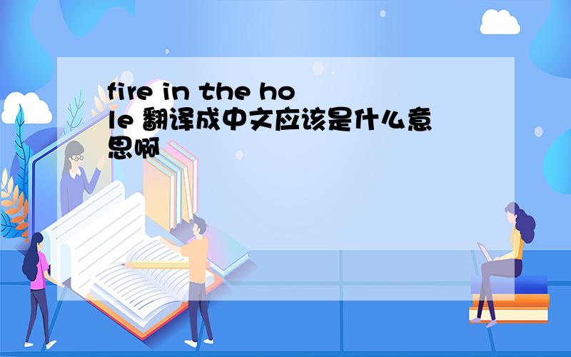 fire in the hole 翻译成中文应该是什么意思啊