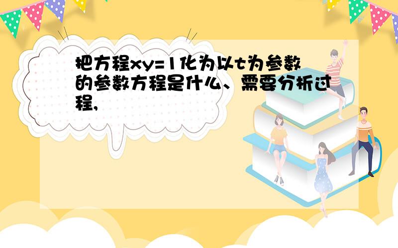 把方程xy=1化为以t为参数的参数方程是什么、需要分析过程,