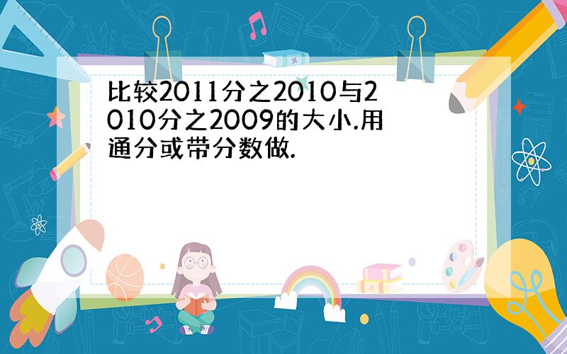 比较2011分之2010与2010分之2009的大小.用通分或带分数做.