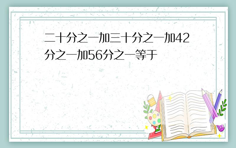 二十分之一加三十分之一加42分之一加56分之一等于