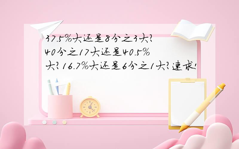 37.5%大还是8分之3大?40分之17大还是40.5%大?16.7%大还是6分之1大?速求!