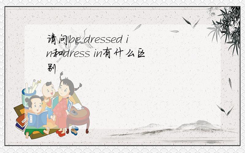 请问be dressed in和dress in有什么区别