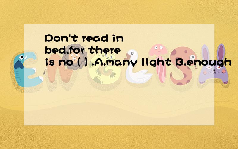 Don't read in bed,for there is no ( ) .A.many light B.enough