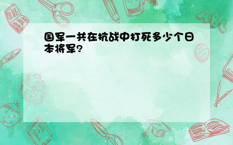 国军一共在抗战中打死多少个日本将军?