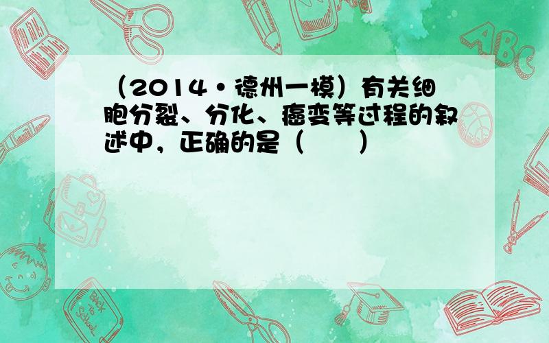 （2014•德州一模）有关细胞分裂、分化、癌变等过程的叙述中，正确的是（　　）