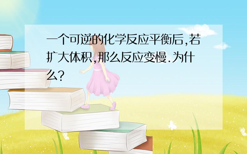 一个可逆的化学反应平衡后,若扩大体积,那么反应变慢.为什么?