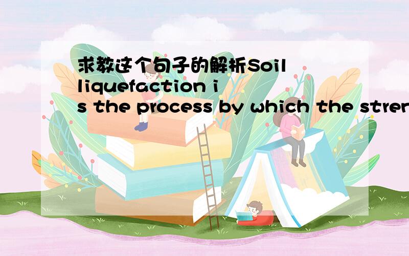 求教这个句子的解析Soil liquefaction is the process by which the stren