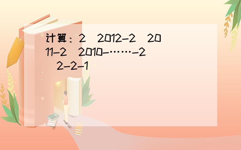 计算：2^2012-2^2011-2^2010-……-2^2-2-1