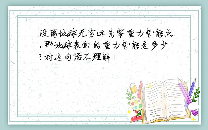 设离地球无穷远为零重力势能点,那地球表面的重力势能是多少?对这句话不理解