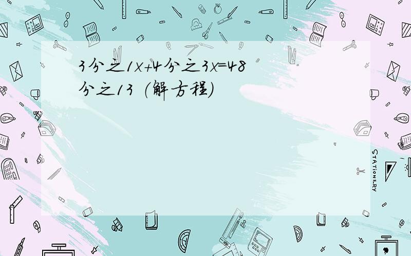 3分之1x+4分之3x=48分之13 （解方程）