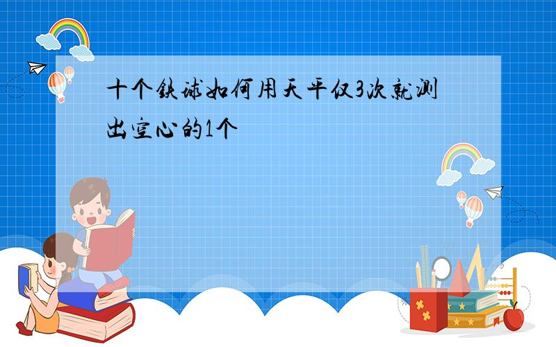 十个铁球如何用天平仅3次就测出空心的1个