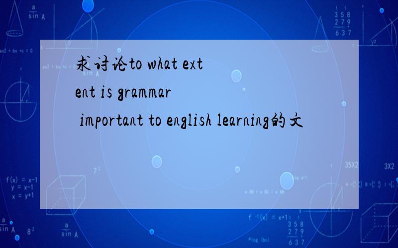 求讨论to what extent is grammar important to english learning的文