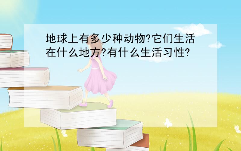 地球上有多少种动物?它们生活在什么地方?有什么生活习性?