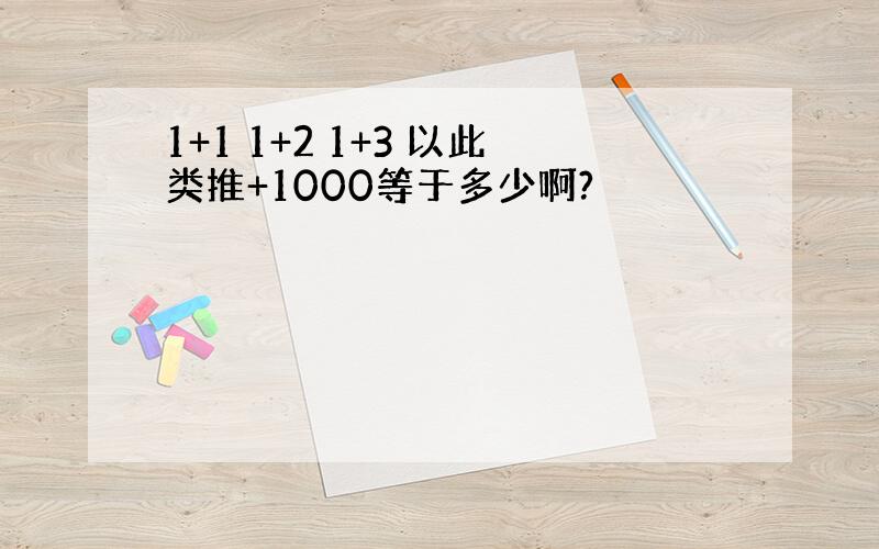 1+1 1+2 1+3 以此类推+1000等于多少啊?