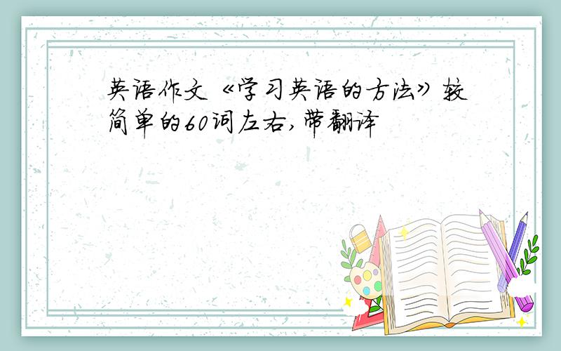 英语作文《学习英语的方法》较简单的60词左右,带翻译