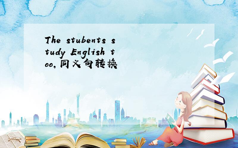 The stubents study English too,同义句转换