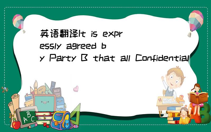 英语翻译It is expressly agreed by Party B that all Confidential