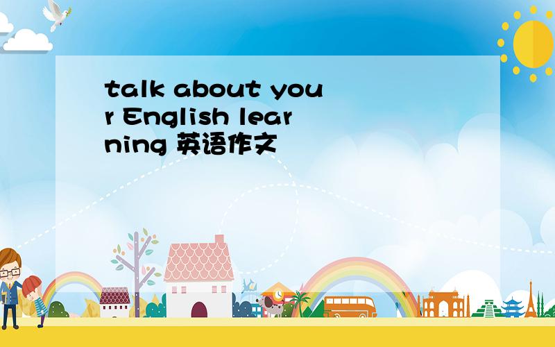 talk about your English learning 英语作文