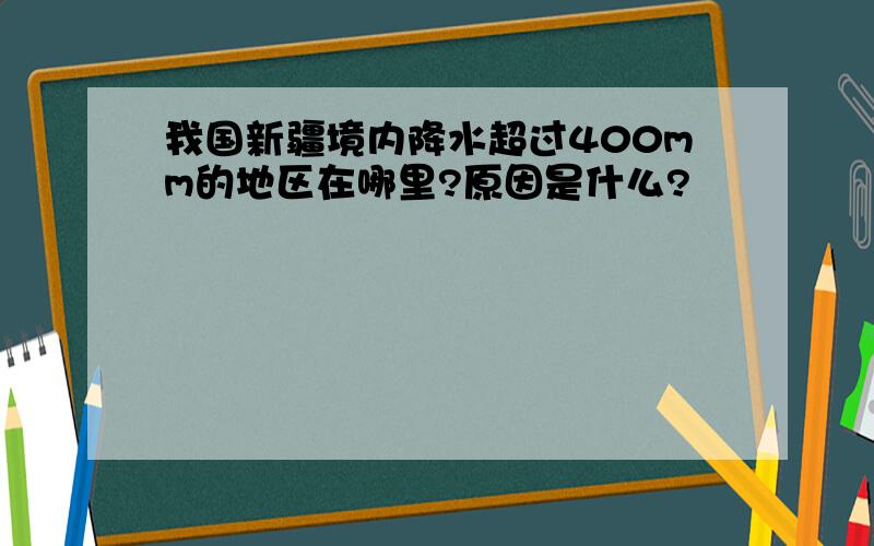 我国新疆境内降水超过400mm的地区在哪里?原因是什么?