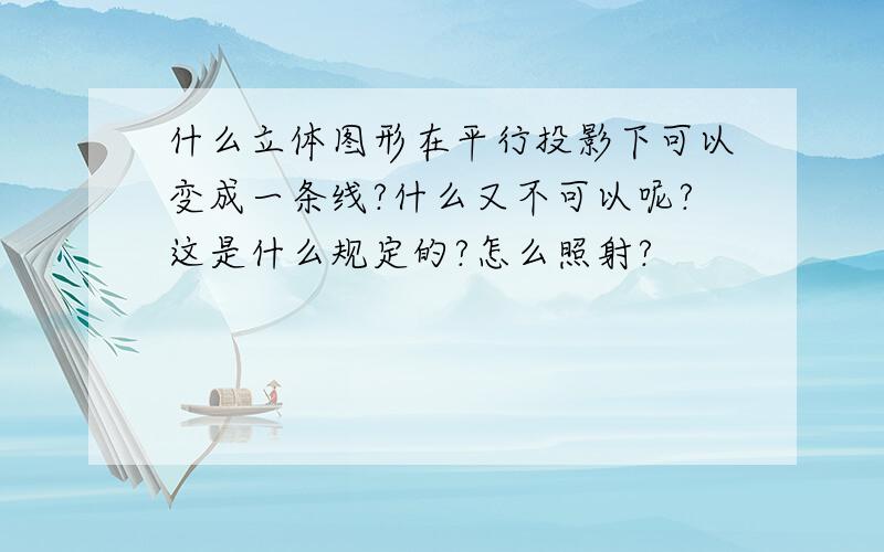 什么立体图形在平行投影下可以变成一条线?什么又不可以呢?这是什么规定的?怎么照射?