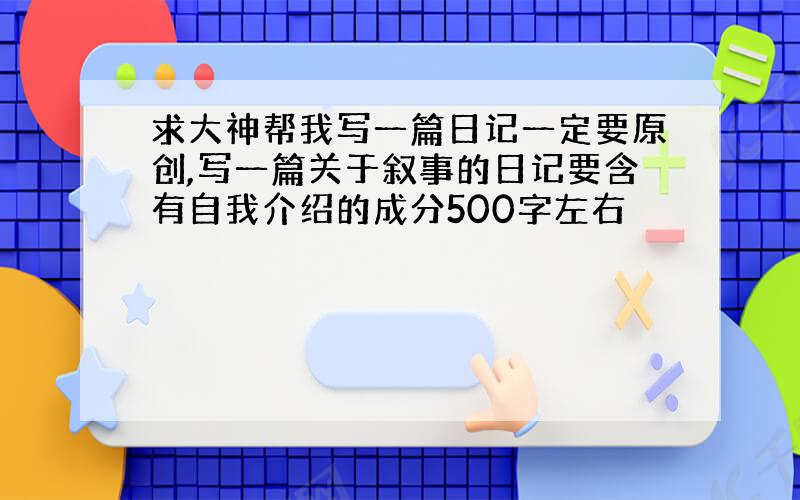 求大神帮我写一篇日记一定要原创,写一篇关于叙事的日记要含有自我介绍的成分500字左右