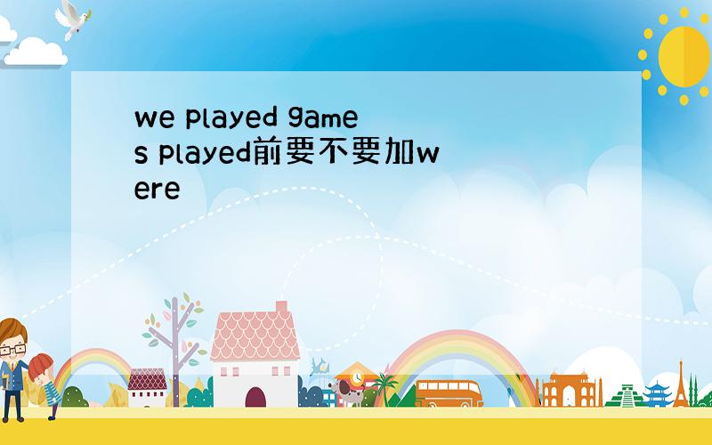 we played games played前要不要加were