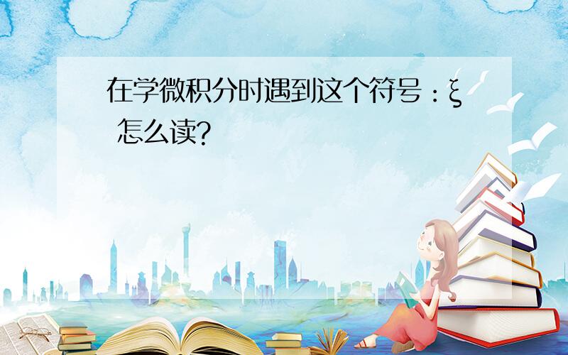 在学微积分时遇到这个符号：ξ 怎么读?