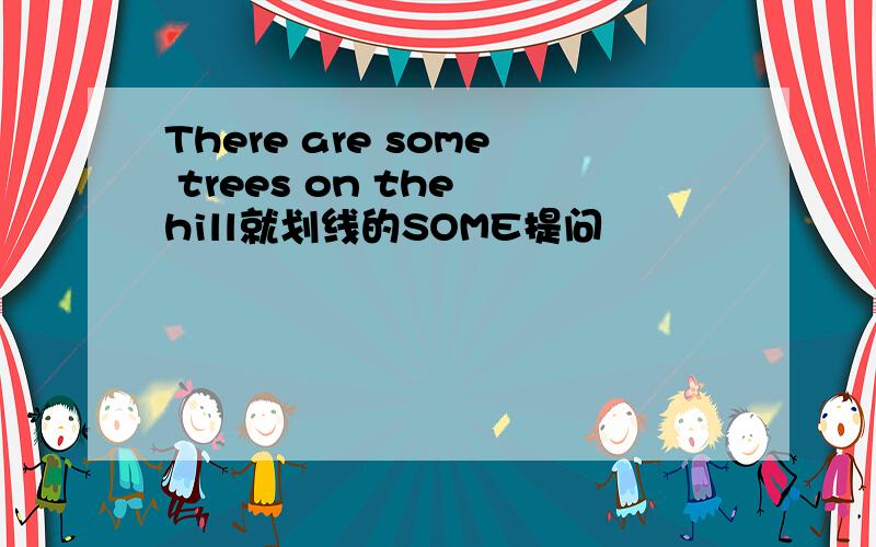 There are some trees on the hill就划线的SOME提问