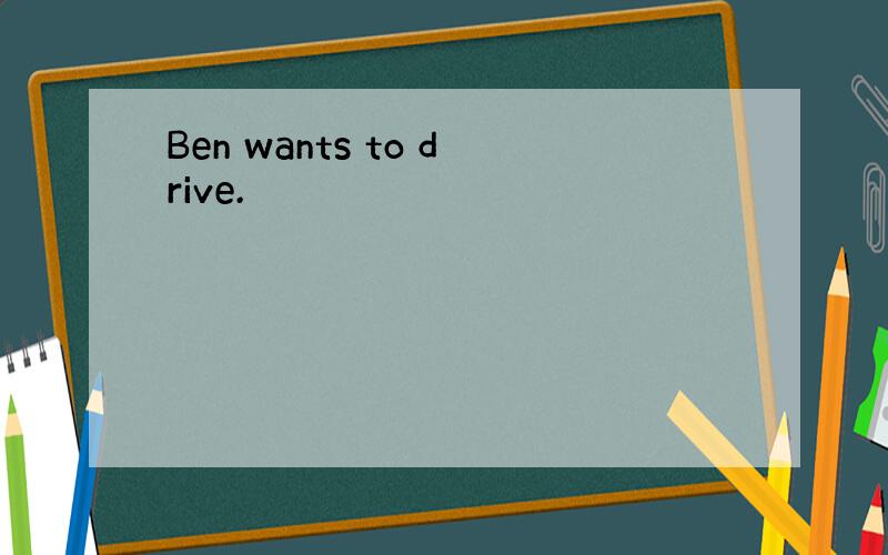 Ben wants to drive.