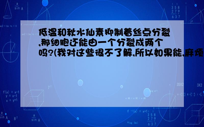 低温和秋水仙素抑制着丝点分裂,那细胞还能由一个分裂成两个吗?(我对这些很不了解,所以如果能,麻烦...