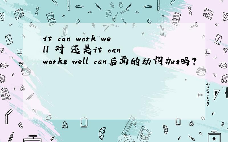 it can work well 对 还是it can works well can后面的动词加s吗?