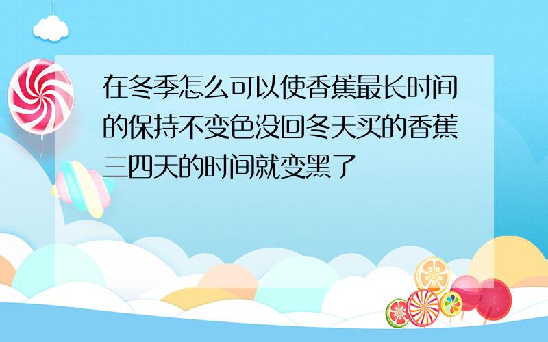 在冬季怎么可以使香蕉最长时间的保持不变色没回冬天买的香蕉三四天的时间就变黑了